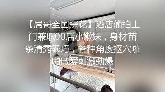 【屌哥全国探花】酒店偷拍上门兼职00后小嫩妹，身材苗条清秀乖巧，各种角度抠穴啪啪做爱刺激劲爆