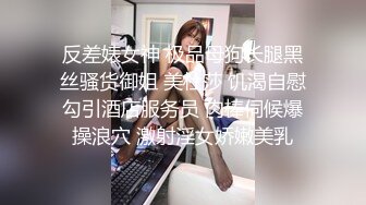 反差婊女神 极品母狗长腿黑丝骚货御姐 美杜莎 饥渴自慰勾引酒店服务员 肉棒伺候爆操浪穴 激射淫女娇嫩美乳