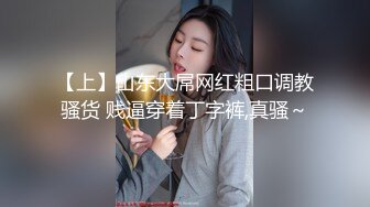 【上】山东大屌网红粗口调教骚货 贱逼穿着丁字裤,真骚～