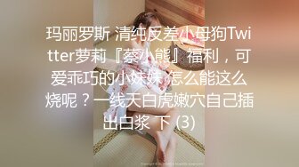 玛丽罗斯 清纯反差小母狗Twitter萝莉『蔡小熊』福利，可爱乖巧的小妹妹 怎么能这么烧呢？一线天白虎嫩穴自己插出白浆 下 (3)