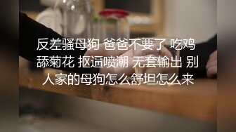 反差骚母狗 爸爸不要了 吃鸡 舔菊花 抠逼喷潮 无套输出 别人家的母狗怎么舒坦怎么来