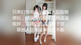 兄弟们快来看，肥逼大屁股随便玩，给逼逼拔罐子把她逼逼吸肿，道具插进逼逼看子宫，草她大屁股淫声荡语不断