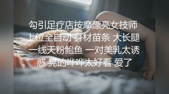 勾引足疗店按摩漂亮女技师 上位全自动 身材苗条 大长腿 一线天粉鲍鱼 一对美乳太诱惑 晃的哗哗太好看 爱了