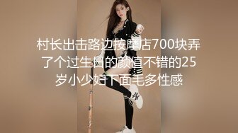 村长出击路边按摩店700块弄了个过生日的颜值不错的25岁小少妇下面毛多性感