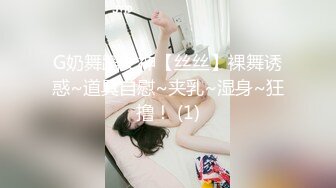 G奶舞蹈女神【丝丝】裸舞诱惑~道具自慰~夹乳~湿身~狂撸！ (1)