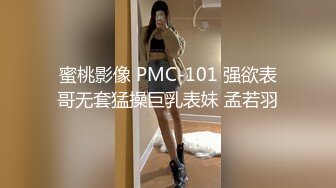 蜜桃影像 PMC-101 强欲表哥无套猛操巨乳表妹 孟若羽