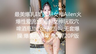 最美爆乳E奶极品女神Ailen火爆性爱流出 酒醉女神玩双穴 啤酒瓶插穴迷醉浪叫 无套爆操 爆美艳崩坏 高清720P版