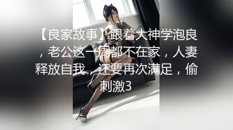 【良家故事】跟着大神学泡良，老公这一周都不在家，人妻释放自我，还要再次满足，偷刺激3