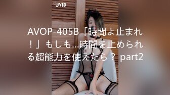 AVOP-405B「時間よ止まれ！」もしも…時間を止められる超能力を使えたら？ part2