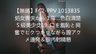 【無碼】FC2-PPV 1013835 処女喪失から１年…色白清楚Ｓ級美少女19..口を羞恥と興奮でヒクつかせながら膣アクメ連発＆膣內射精懇