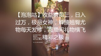 【泡泡咕】收益榜前三，日入过万，极品女神，蜂腰翘臀尤物每天发嗲，直播间礼物横飞，精彩之极