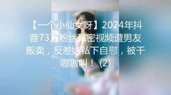 【一个小仙女呀】2024年抖音73万粉丝私密视频遭男友贩卖，反差婊私下自慰，被干嗷嗷叫！ (2)