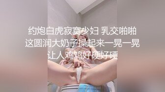 约炮白虎寂寞少妇 乳交啪啪这圆润大奶子操起来一晃一晃让人鸡鸡好硬好硬