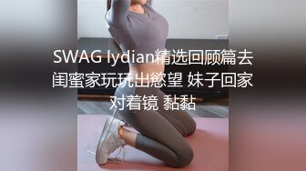 SWAG lydian精选回顾篇去闺蜜家玩玩出慾望 妹子回家对着镜 黏黏