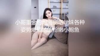 小哥重金约炮洛丽塔学妹各种姿势爆插她的粉嫩小鲍鱼