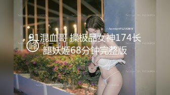 91混血哥 操极品女神174长腿妖姬68分钟完整版