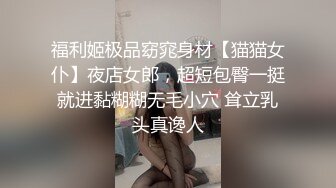 福利姬极品窈窕身材【猫猫女仆】夜店女郎，超短包臀一挺就进黏糊糊无毛小穴 耸立乳头真谗人