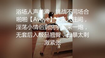 浴场人声鼎沸，挑战不同场合啪啪【Avove】人来人往间，淫荡小情侣到洗手间来一炮，无套后入极品翘臀，口暴太刺激紧张