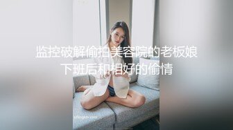 监控破解偷拍美容院的老板娘下班后和相好的偷情