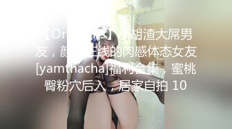 【OnlyFans】小胡渣大屌男友，颜值在线的肉感体态女友[yamthacha]福利合集，蜜桃臀粉穴后入，居家自拍 10