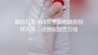 露脸巨乳学妹反差旗袍镜前别样风味，点赞收藏更后续