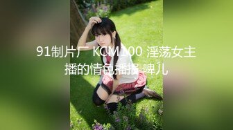 91制片厂 KCM100 淫荡女主播的情色播报 啤儿