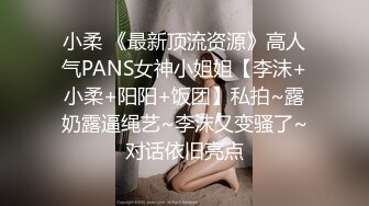 小柔 《最新顶流资源》高人气PANS女神小姐姐【李沫+小柔+阳阳+饭团】私拍~露奶露逼绳艺~李沫又变骚了~对话依旧亮点