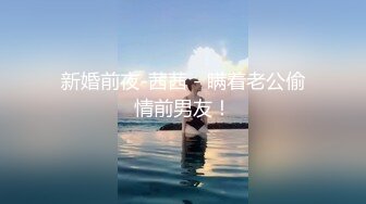 新婚前夜-茜茜 - 瞒着老公偷情前男友！