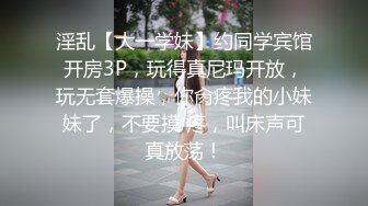 淫乱【大一学妹】约同学宾馆开房3P，玩得真尼玛开放，玩无套爆操，你肏疼我的小妹妹了，不要摸 疼，叫床声可真放荡！