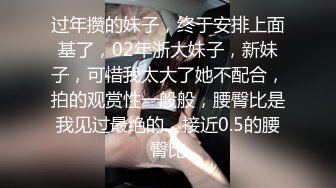 过年攒的妹子，终于安排上面基了，02年浙大妹子，新妹子，可惜我太大了她不配合，拍的观赏性一般般，腰臀比是我见过最绝的，接近0.5的腰臀比