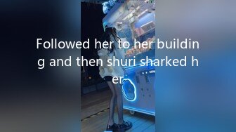 Followed her to her building and then shuri sharked her