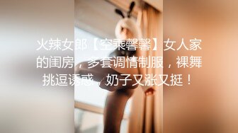 火辣女郎【空乘馨馨】女人家的闺房，多套调情制服，裸舞挑逗诱惑，奶子又涨又挺！