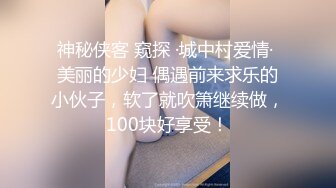 神秘侠客 窥探 ·城中村爱情· 美丽的少妇 偶遇前来求乐的小伙子，软了就吹箫继续做，100块好享受！