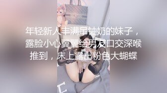 年轻新人丰满吊钟奶的妹子，露脸小心翼翼给男友口交深喉推到，床上露出粉色大蝴蝶