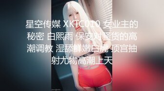 星空传媒 XKTC010 女业主的秘密 白熙雨 保安对骚货的高潮调教 湿舔鲜嫩白虎 顶宫抽射尤物高潮上天