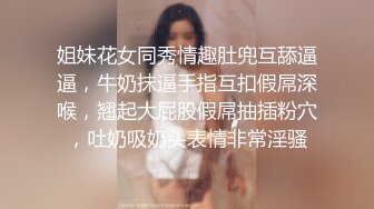 姐妹花女同秀情趣肚兜互舔逼逼，牛奶抹逼手指互扣假屌深喉，翘起大屁股假屌抽插粉穴，吐奶吸奶头表情非常淫骚