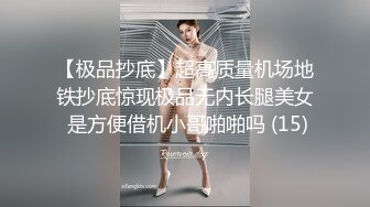 【极品抄底】超高质量机场地铁抄底惊现极品无内长腿美女 是方便借机小哥啪啪吗 (15)