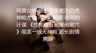 网黄女神 最新顶级蜜汁白虎神鲍尤物 nana_娜娜 老师的计谋 《性教育反被爆肏嫩穴》吸茎一线天神鲍 超长剧情爽翻