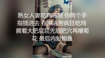 熟女人妻吃鸡啪啪 你两个手指插进去 在淋浴房疯狂吃鸡 撅着大肥屁屁先插肥穴再爆菊花 最后内射鲍鱼