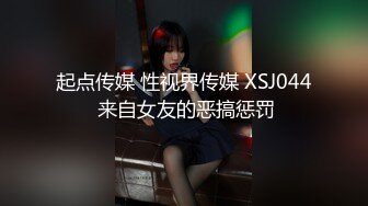 起点传媒 性视界传媒 XSJ044 来自女友的恶搞惩罚