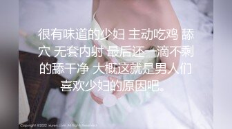 很有味道的少妇 主动吃鸡 舔穴 无套内射 最后还一滴不剩的舔干净 大概这就是男人们喜欢少妇的原因吧。