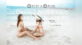 【beauty】高价良家云盘流出，极品反差女友，白富美女神，做爱视频上下皆粉 (4)(下)