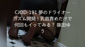 CJOD-191 夢のドライオーガズム開発！乳首責めだけで何回もイッてみる？ 篠田ゆう