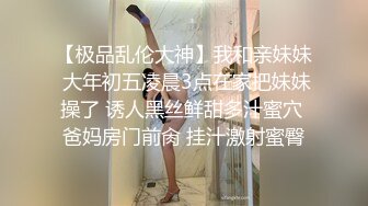 【极品乱伦大神】我和亲妹妹 大年初五凌晨3点在家把妹妹操了 诱人黑丝鲜甜多汁蜜穴 爸妈房门前肏 挂汁激射蜜臀