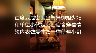 百度云泄密流出离异御姐少妇和单位小伙姐弟恋宿舍穿着情趣内衣做爱性奴一样侍候小哥