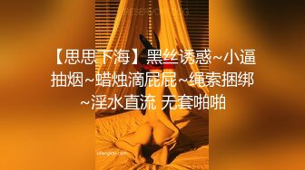 【思思下海】黑丝诱惑~小逼抽烟~蜡烛滴屁屁~绳索捆绑~淫水直流 无套啪啪