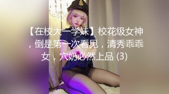 【在校大一学妹】校花级女神，倒是第一次看见，清秀乖乖女，穴奶必然上品 (3)