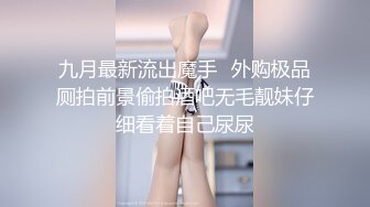 九月最新流出魔手☛外购极品厕拍前景偷拍酒吧无毛靓妹仔细看着自己尿尿