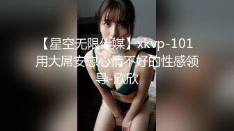 【星空无限传媒】xkvp-101 用大屌安慰心情不好的性感领导-欣欣