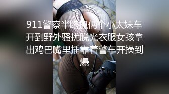 911警察半路抓俩个小太妹车开到野外骚扰脱光衣服女孩拿出鸡巴嘴里插靠着警车开操到爆